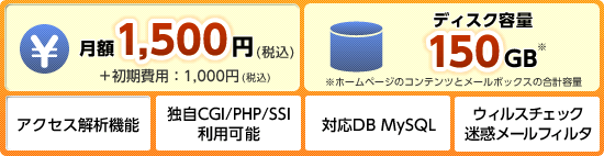 ���z1500�~�i�ō��j�{������p�F1000�~ �i�ō��j�f�B�X�N�e��150GB�i�z�[���y�[�W�̃R���e���c�ƃ��[���{�b�N�X�̍��v�e�ʁj�@�A�N�Z�X��͋@�\�@�Ǝ�CGI/PHP/SSI���p�\�@�Ή�DB MyAQL�@�E�C���X�`�F�b�N���f���[���t�B���^